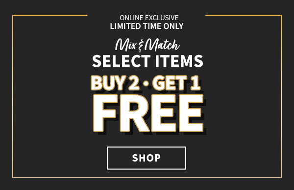  LIMITED TIME ONLY! MIX AND MATCH SELECT ITEMS B2G1F